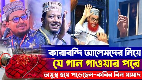 কারাবন্দি আলেমদের নিয়ে যে গান গাওয়ার পরে অসুস্থ হয়ে পড়েছেন কবির বিন