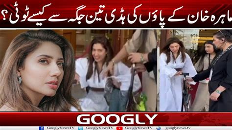 Mahira Khan Kai Foot Kei Haddi 3 Jagah Sai Kaisay Tooti Googly News