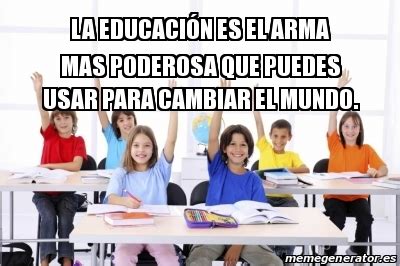 Meme Personalizado lA educaciÃ³n es el arma mas poderosa que puedes