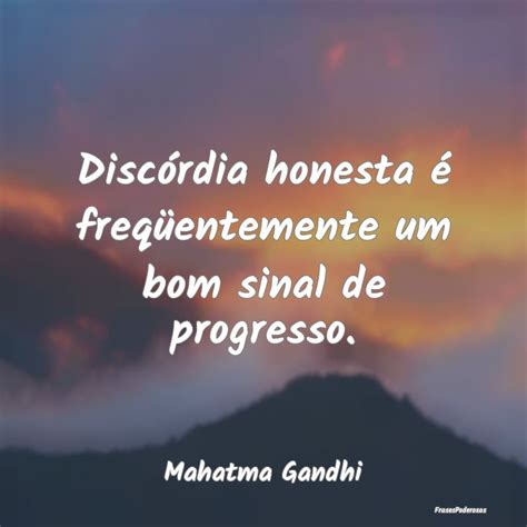 Frases de Mahatma Gandhi Discórdia honesta é freqüentemente um