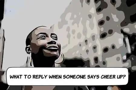 What To Reply When Someone Says Cheer Up 19 Powerful Responses