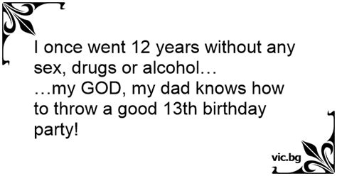 I Once Went Years Without Any Sex Drugs Or Alcohol My GOD My Dad Knows How To Throw A
