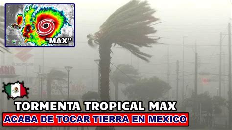 MEXICO EN ALERTA MAXIMA LA TORMENTA MAX TOCA TIERRA EL POTENTE