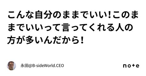 こんな自分のままでいい！このままでいいって言ってくれる人の方が多いんだから！｜永田b Sideworldceo