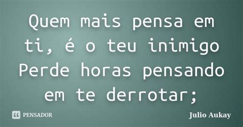 Quem mais pensa em ti é o teu inimigo Julio Aukay Pensador