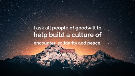 Pope Francis Quote I Ask All People Of Goodwill To Help Build A