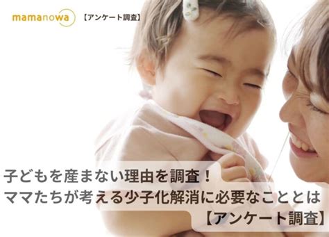 子どもを産まない理由を調査！ママたちが考える少子化解消に必要なこととは 【アンケート調査】 ママノワ