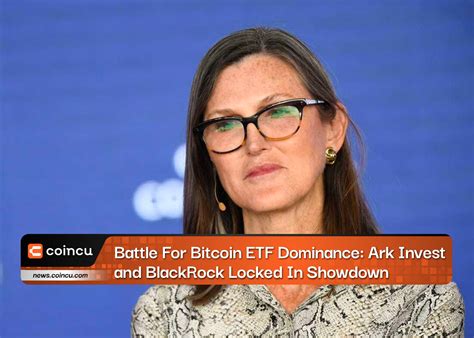 Battle For Bitcoin Etf Dominance Ark Invest And Blackrock Locked In