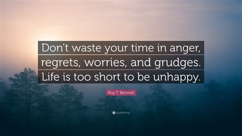 Roy T Bennett Quote Dont Waste Your Time In Anger Regrets Worries