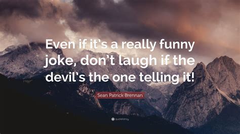 Sean Patrick Brennan Quote Even If Its A Really Funny Joke Dont