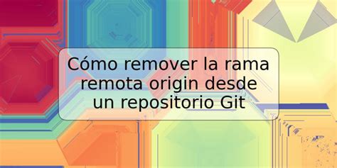 C Mo Remover La Rama Remota Origin Desde Un Repositorio Git Trspos