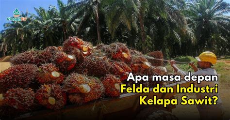 Berdepan Cabaran Dari Dalam Luar Apa Masa Depan Felda Dan Industri