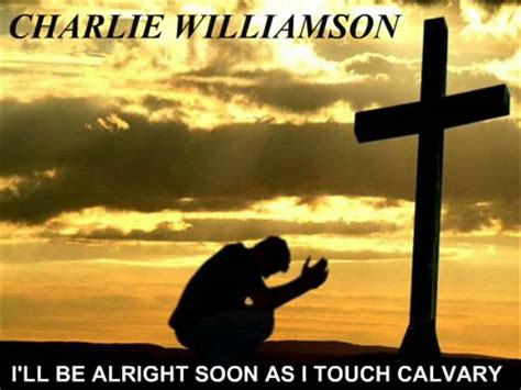 Charlie Williamson Ill Be Alright Soon I Reach Calvary Chords Chordify