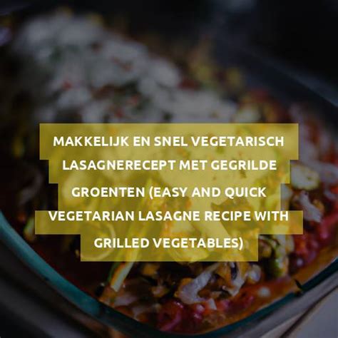 Makkelijk En Snel Vegetarisch Lasagnerecept Met Gegrilde Groenten Easy