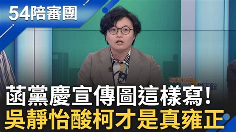 【精選】吳靜怡警告有柯群組退掉柯line快封鎖 吳靜怡揭柯才是真正雍正 曝陳智菡黨慶宣傳圖「實力漂亮」酸后宮只有菡這種level｜周楷 王時齊主持｜【54陪審團】20240715