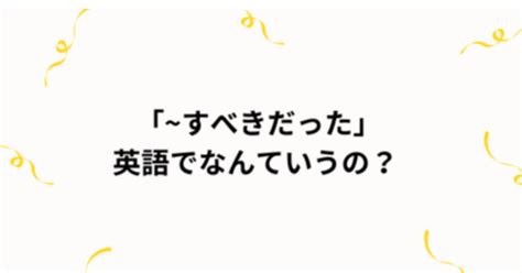 すべきだった」英語でなんて言う？｜フリーランス英会話講師hazuki