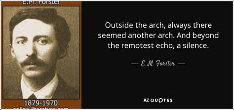 E. M. Forster quote: Outside the arch, always there seemed another arch. And beyond...