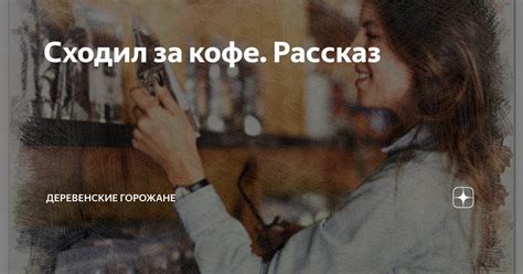 Сходил за кофе. Рассказ | На завалинке | Дзен