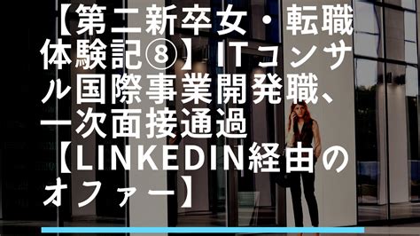 【第二新卒女・転職体験記⑧】itコンサル国際事業開発職、一次面接通過【linkedin経由のオファー】 茜のブログ