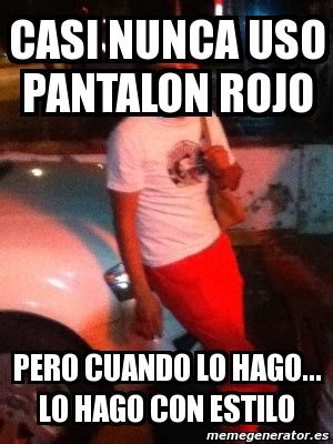 Meme Personalizado Casi Nunca Uso Pantalon Rojo Pero Cuando Lo Hago