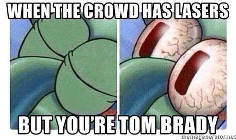 When The Crowd Has Lasers But Youre Tom Brady Squidward Eyes Meme