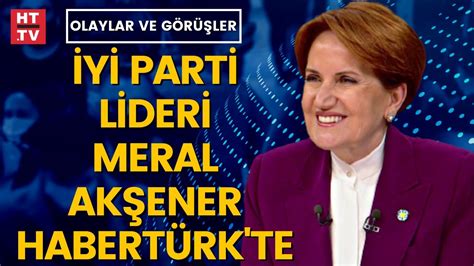 İYİ Parti Genel Başkanı Meral Akşener Habertürkte Olaylar ve