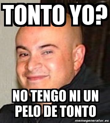 Meme Personalizado Tonto Yo No Tengo Ni Un Pelo De Tonto