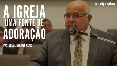 Pastor Ailton Jos Alves K A Igreja Uma Fonte De Adora O Abr