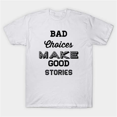 Bad Choices Make Good Stories Bad Choices Make Good Stories T Shirt