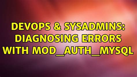 Devops Sysadmins Diagnosing Errors With Mod Auth Mysql Youtube