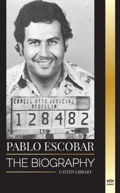 Pablo Escobar The Biography Rise And Crimes Of A Colombian Narco