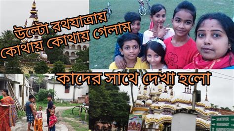 উল্টো রথযাত্রায় কোথায় গেলাম কাদের সাথে দেখা হলো Youtube