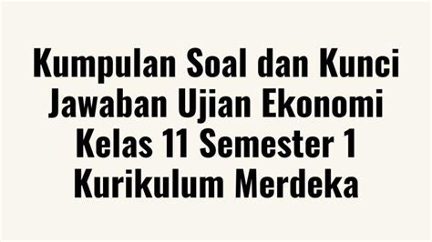 Kumpulan Soal Dan Kunci Jawaban Ujian Ekonomi Kelas 11 Semester 1 Kurikulum Merdeka