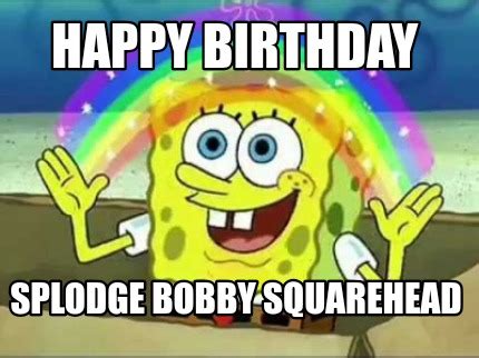 Meme Creator - Funny Happy birthday Splodge Bobby Squarehead Meme ...