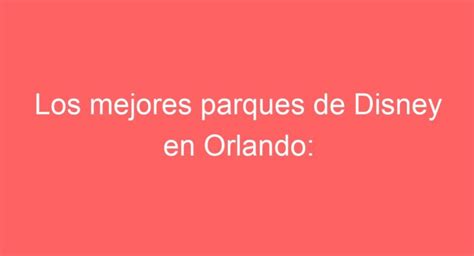 Los mejores parques de Disney en Orlando Cuáles elegir