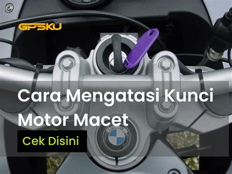 Cara Mengatasi Kunci Motor Yang Macet Dengan Mudah GPSKU Co Id