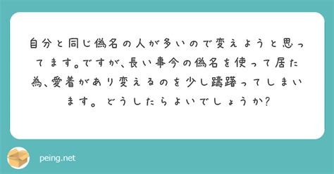 自分と同じ偽名の人が多いので変えようと思ってます｡ですが､長い事今の偽名を使って居た為､愛着があり変えるのを少し Peing 質問箱