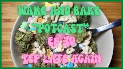 Wake And Bake Potcast Ep 30 Yep Late Again Youtube