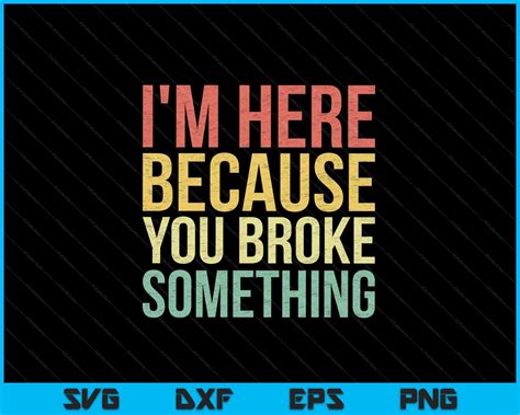 Im Here Because You Broke Something Svg Png Files Creativeusarts