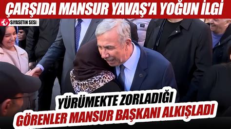 Mansur Yavaş çarşıda yürümekte zorlandı Vatandaştan yoğun sevgi seli