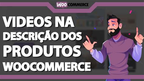 Como Colocar Videos na descrição dos produtos no Woocommerce Rápido e