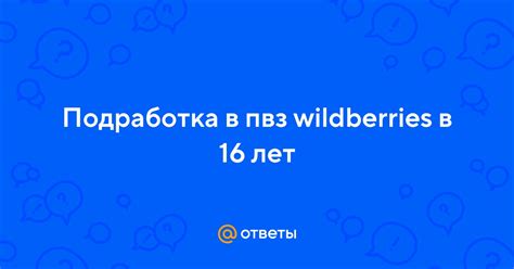 Ответы Mail: Подработка в пвз wildberries в 16 лет
