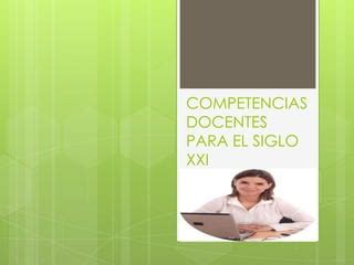 Competencias Docentes Para El Siglo Xxi Ppt