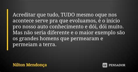 Acreditar Que Tudo Tudo Mesmo Oque Nos Nilton Mendonça Pensador