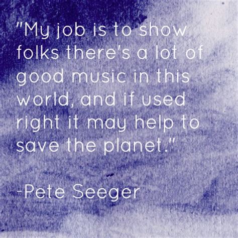 pete seeger quote - Talk Less, Say More