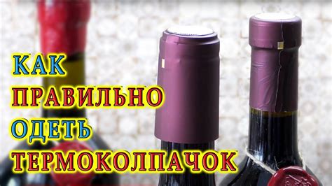 Как правильно одеть термоколпачок на бутылку | Термоусадочный колпачок ...