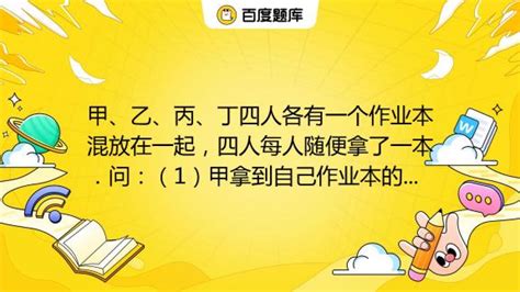 甲、乙、丙、丁四人各有一个作业本混放在一起，四人每人随便拿了一本．问：（1）甲拿到自己作业本的拿法有多少种？（2）恰有一人拿到自己作业本的拿法