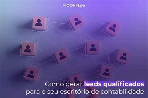 Como Gerar Leads Qualificados Para A Contabilidade Moonflag