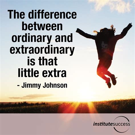 The difference between ordinary and extraordinary is that little extra ... 