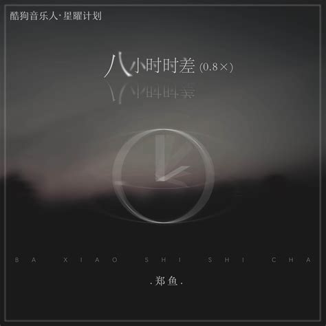 八小时时差 郑鱼 高音质在线试听 八小时时差歌词 歌曲下载 酷狗音乐